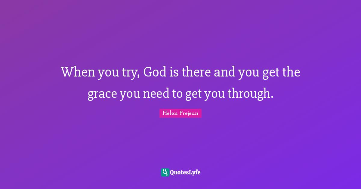 When you try, God is there and you get the grace you need to get you through.