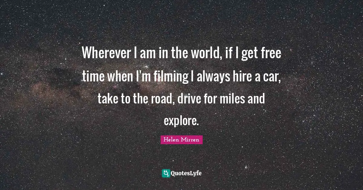 Wherever I am in the world, if I get free time when I'm filming I always hire a car, take to the road, drive for miles and explore.