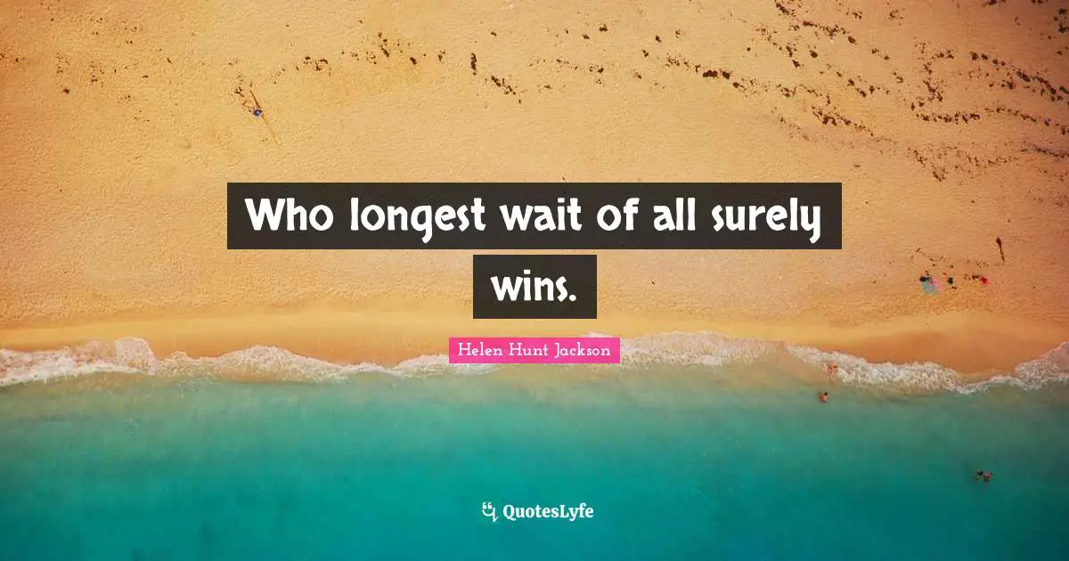 Who longest wait of all surely wins.