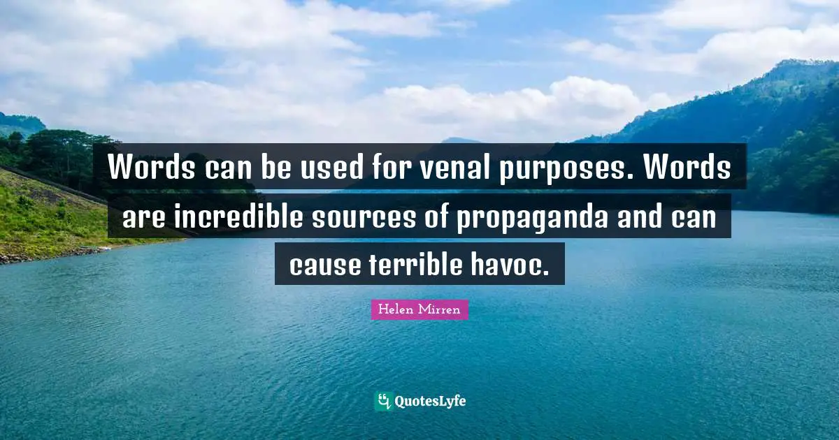 Words can be used for venal purposes. Words are incredible sources of propaganda and can cause terrible havoc.