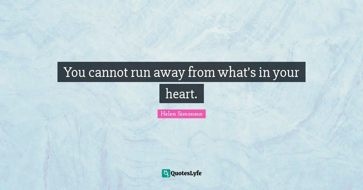 You cannot run away from what’s in your heart.