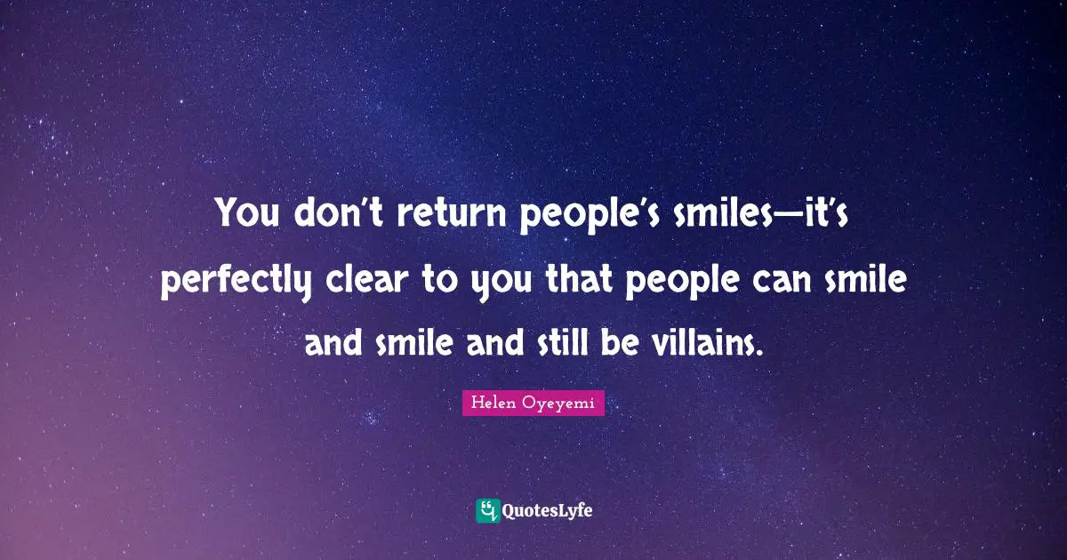 You don’t return people’s smiles—it’s perfectly clear to you that people can smile and smile and still be villains.