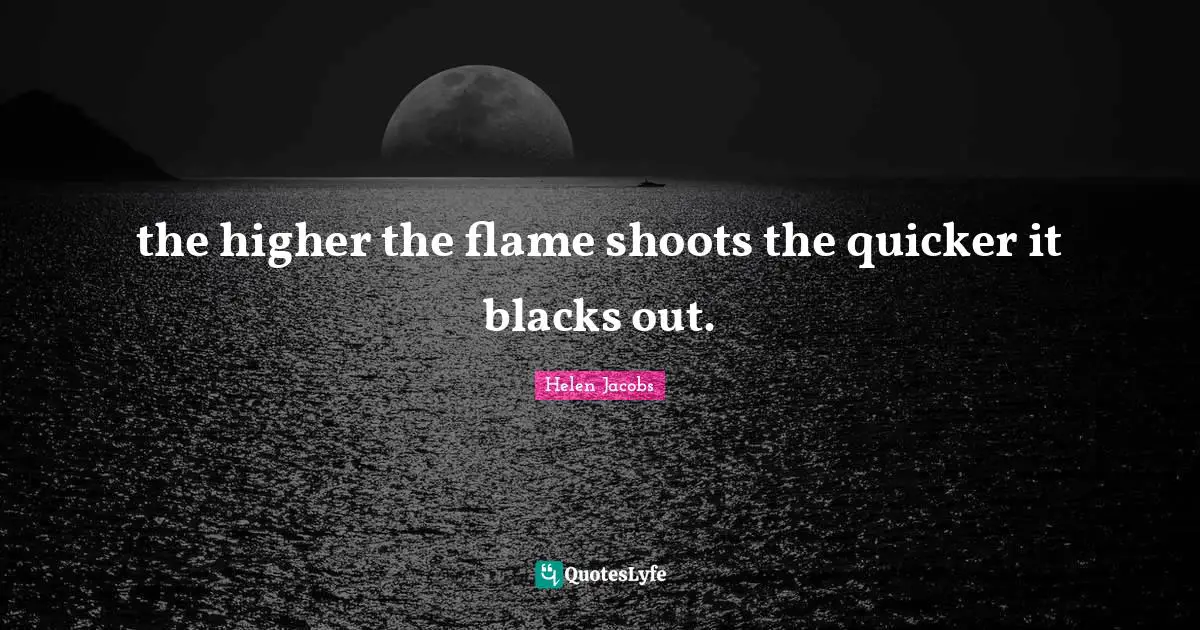 the higher the flame shoots the quicker it blacks out.