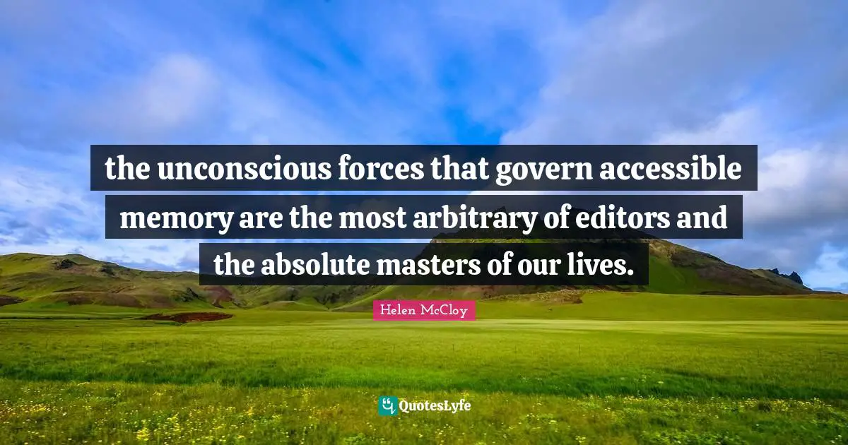 the unconscious forces that govern accessible memory are the most arbitrary of editors and the absolute masters of our lives.