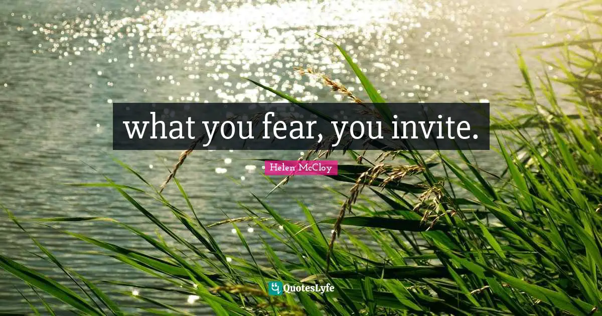 what you fear, you invite.
