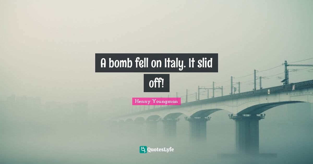 A bomb fell on Italy. It slid off!