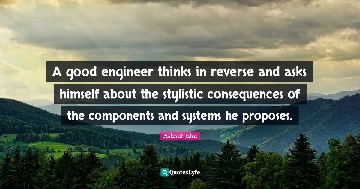 A good engineer thinks in reverse and asks himself about the stylistic consequences of the components and systems he proposes.