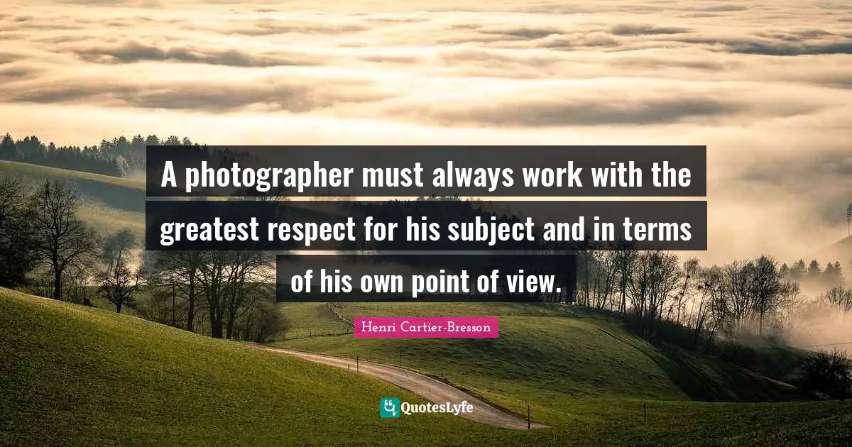 Henri Cartier-Bresson Quotes: "A photographer must always work with the greatest respect for his subject and in terms of his own point of view."