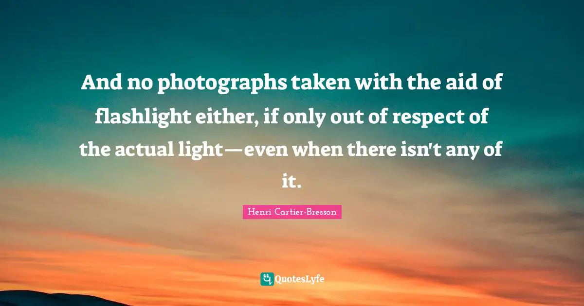 And no photographs taken with the aid of flashlight either, if only out of respect of the actual light—even when there isn't any of it.