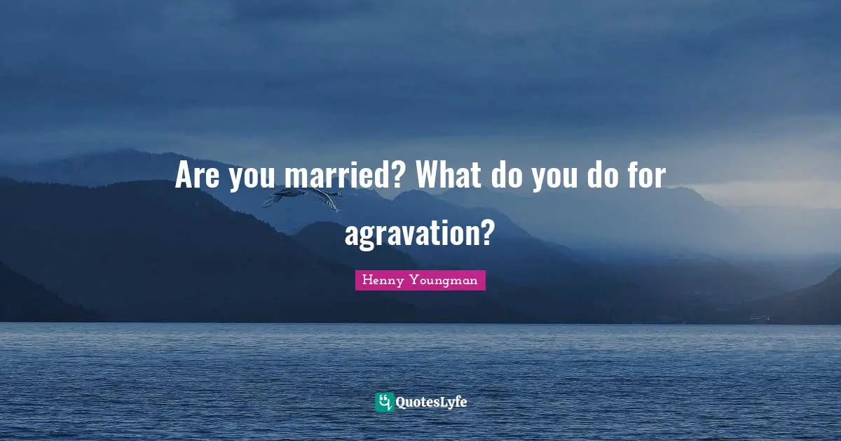 Are you married? What do you do for agravation?