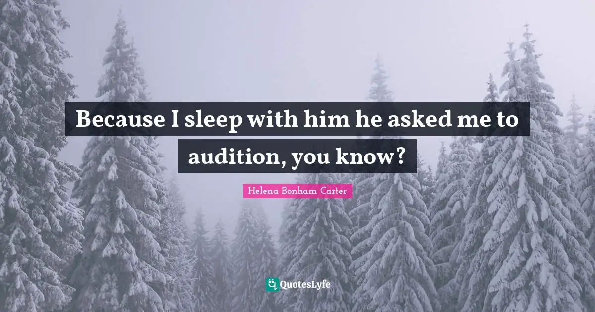 Euthanasia Quotes: "Because I sleep with him he asked me to audition, you know?"