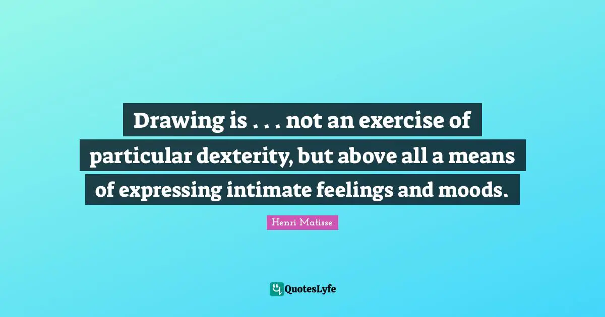 Drawing is . . . not an exercise of particular dexterity, but above all a means of expressing intimate feelings and moods.