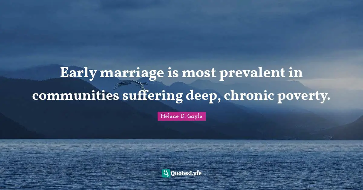 Early marriage is most prevalent in communities suffering deep, chronic poverty.