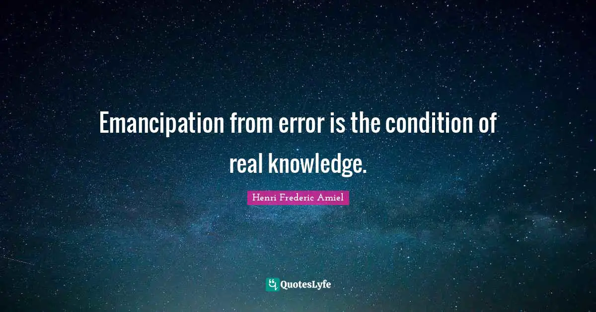 Real Knowledge Quotes: "Emancipation from error is the condition of real knowledge."