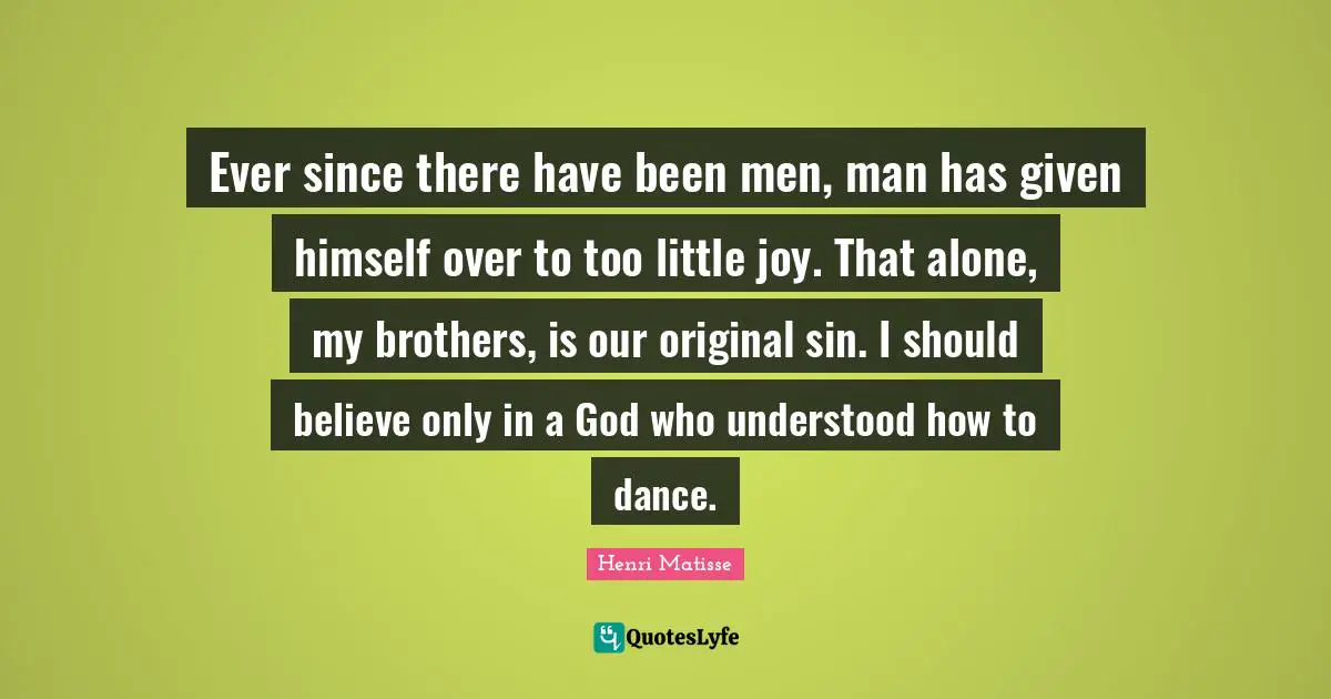 Dance Quotes: "Ever since there have been men, man has given himself over to too little joy. That alone, my brothers, is our original sin. I should believe only in a God who understood how to dance."