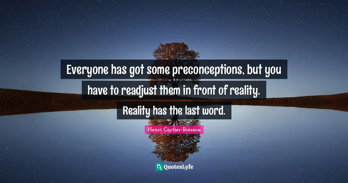Henri Cartier-Bresson Quotes: "Everyone has got some preconceptions, but you have to readjust them in front of reality. Reality has the last word."
