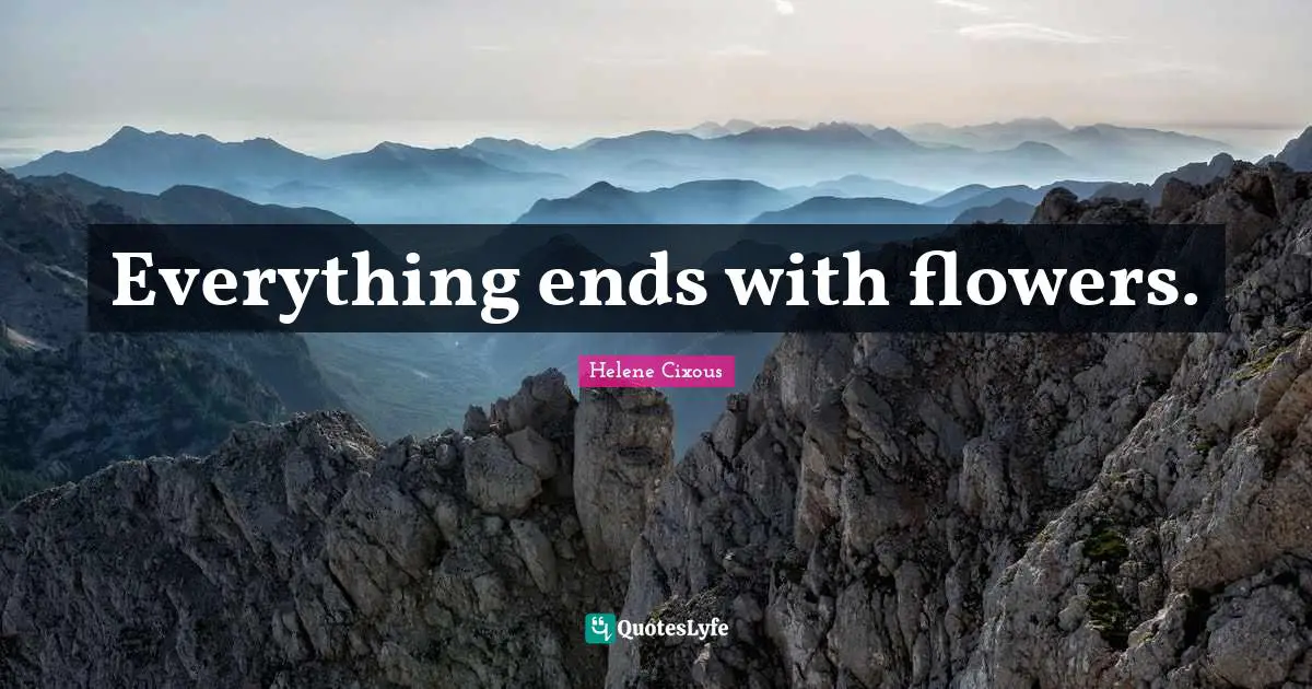 Everything ends with flowers.