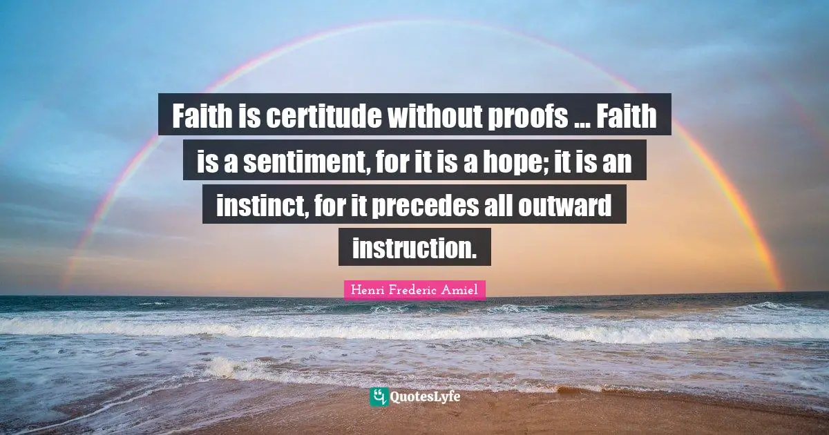 Faith is certitude without proofs ... Faith is a sentiment, for it is a hope; it is an instinct, for it precedes all outward instruction.