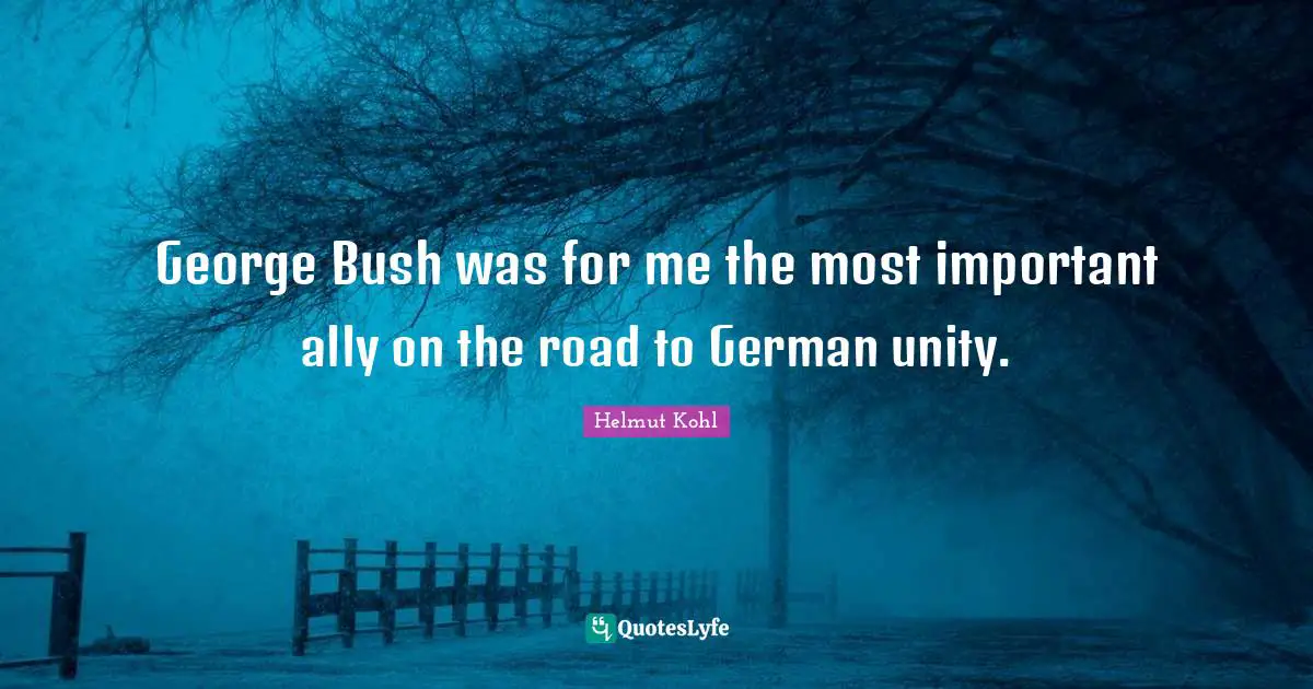 George Bush was for me the most important ally on the road to German unity.