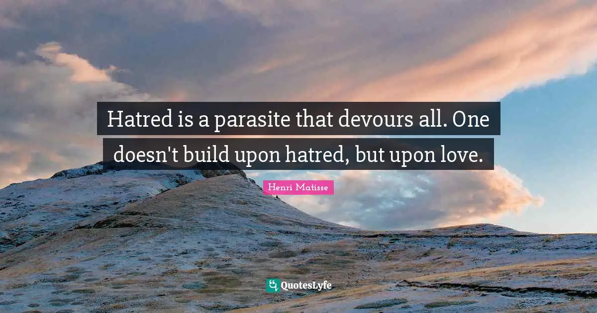 Hatred is a parasite that devours all. One doesn't build upon hatred, but upon love.