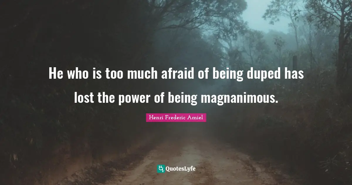 Magnanimous Quotes: "He who is too much afraid of being duped has lost the power of being magnanimous."