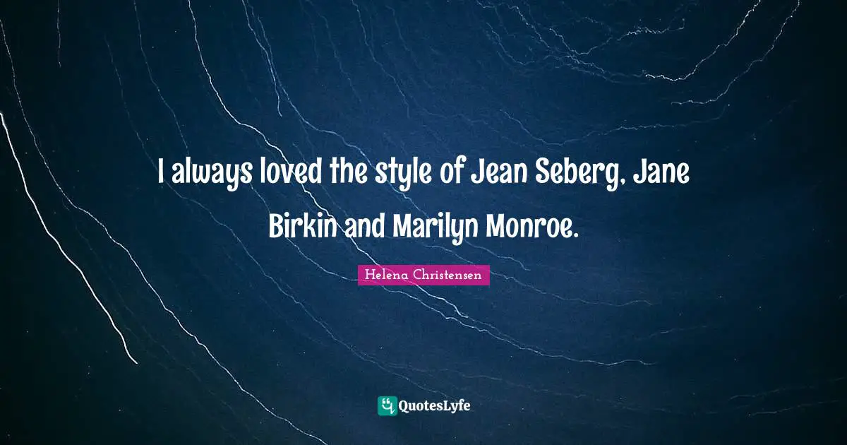 I always loved the style of Jean Seberg, Jane Birkin and Marilyn Monroe.