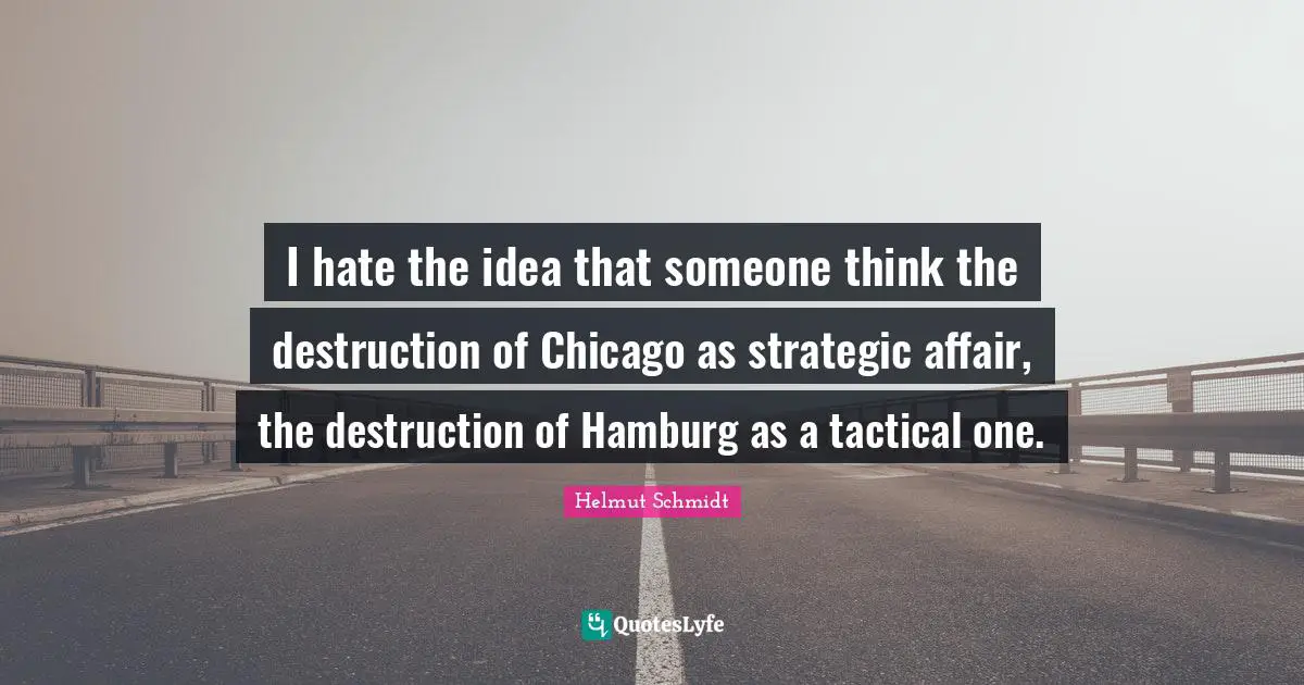 Strategic Quotes: "I hate the idea that someone think the destruction of Chicago as strategic affair, the destruction of Hamburg as a tactical one."