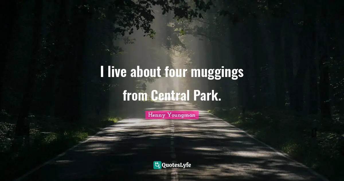 I live about four muggings from Central Park.