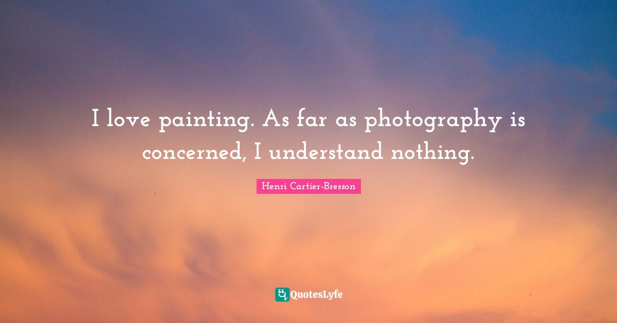 I love painting. As far as photography is concerned, I understand nothing.
