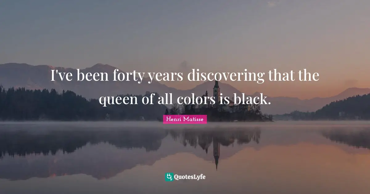Forty Quotes: "I've been forty years discovering that the queen of all colors is black."