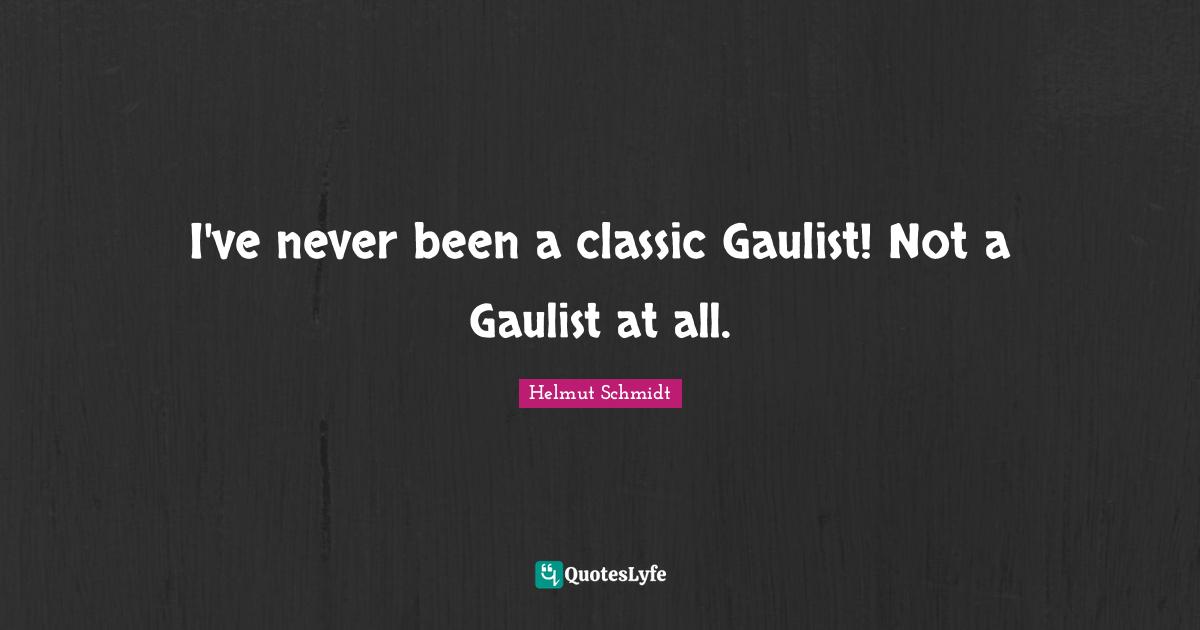 I've never been a classic Gaulist! Not a Gaulist at all.