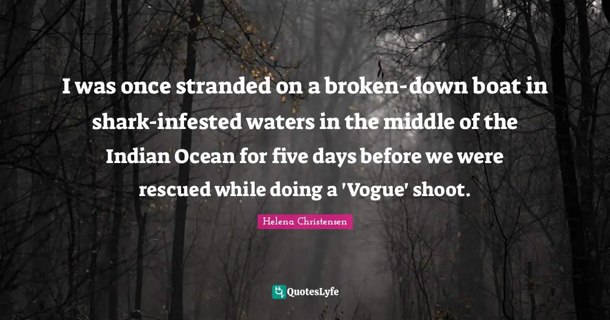 I was once stranded on a broken-down boat in shark-infested waters in the middle of the Indian Ocean for five days before we were rescued while doing a 'Vogue' shoot.