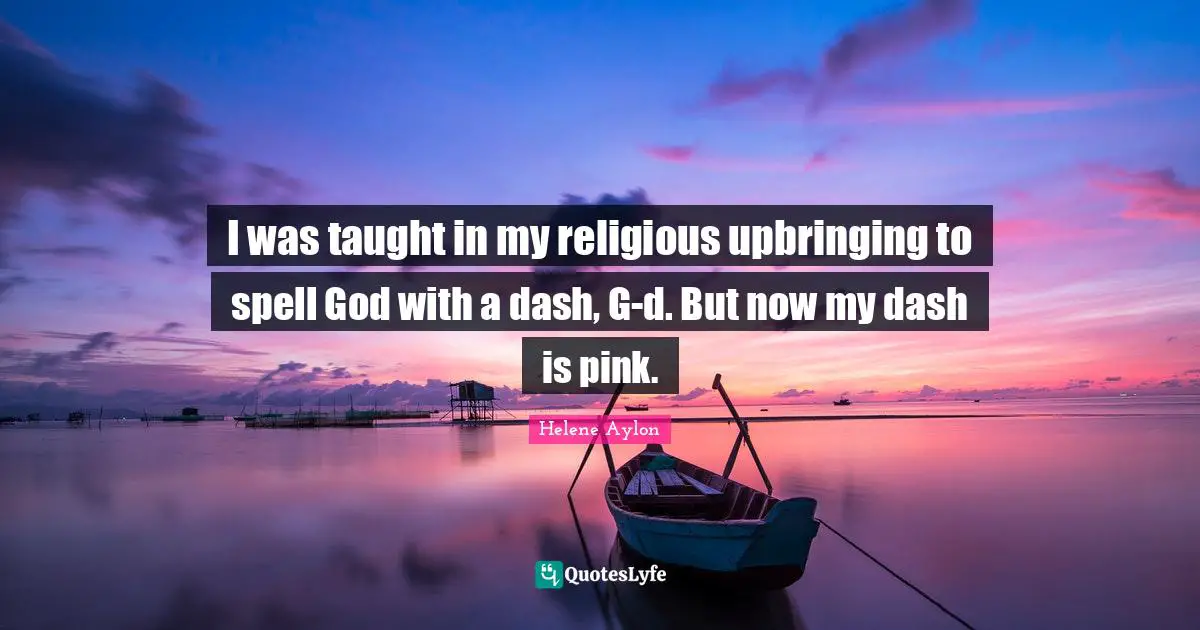 I was taught in my religious upbringing to spell God with a dash, G-d. But now my dash is pink.