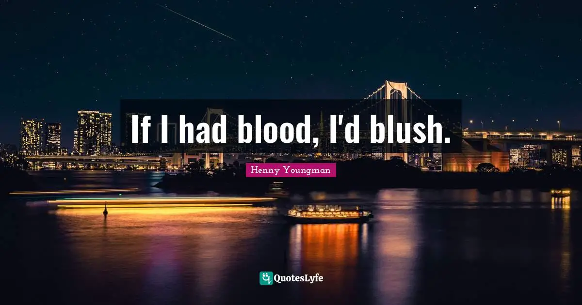 If I had blood, I'd blush.
