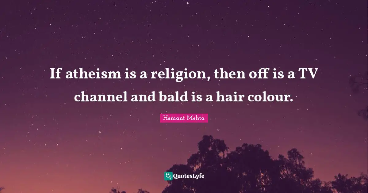 If atheism is a religion, then off is a TV channel and bald is a hair colour.