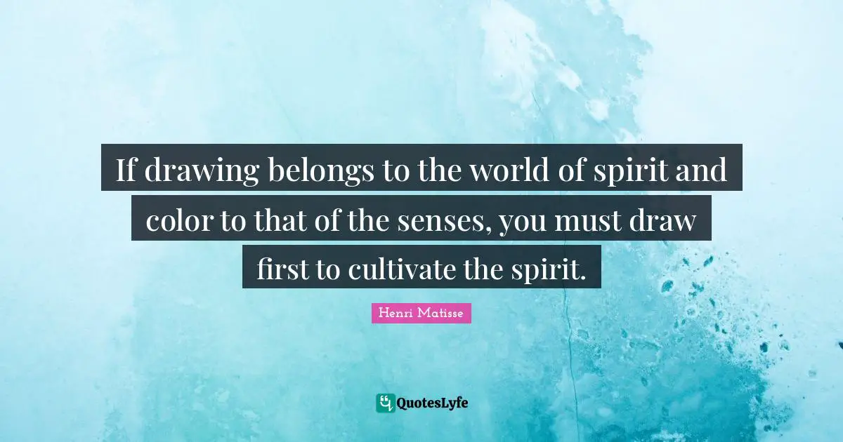 If drawing belongs to the world of spirit and color to that of the senses, you must draw first to cultivate the spirit.