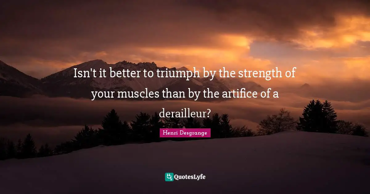 Isn't it better to triumph by the strength of your muscles than by the artifice of a derailleur?