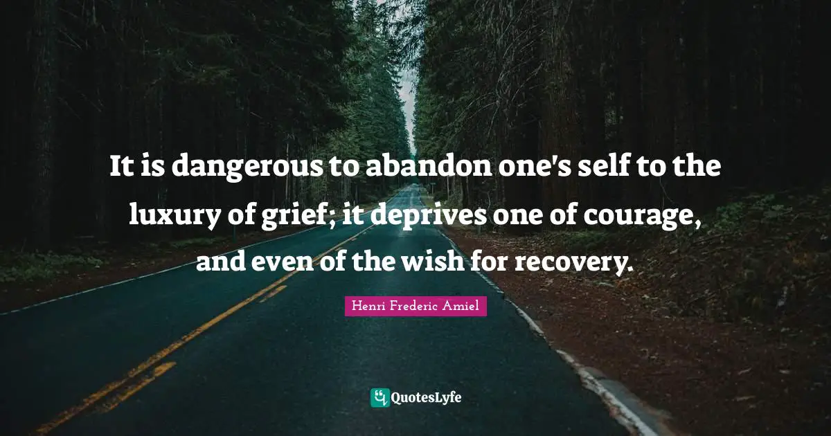 Aa Recovery Quotes: "It is dangerous to abandon one's self to the luxury of grief; it deprives one of courage, and even of the wish for recovery."