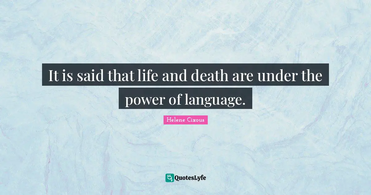 Hélène Cixous Quotes: "It is said that life and death are under the power of language."
