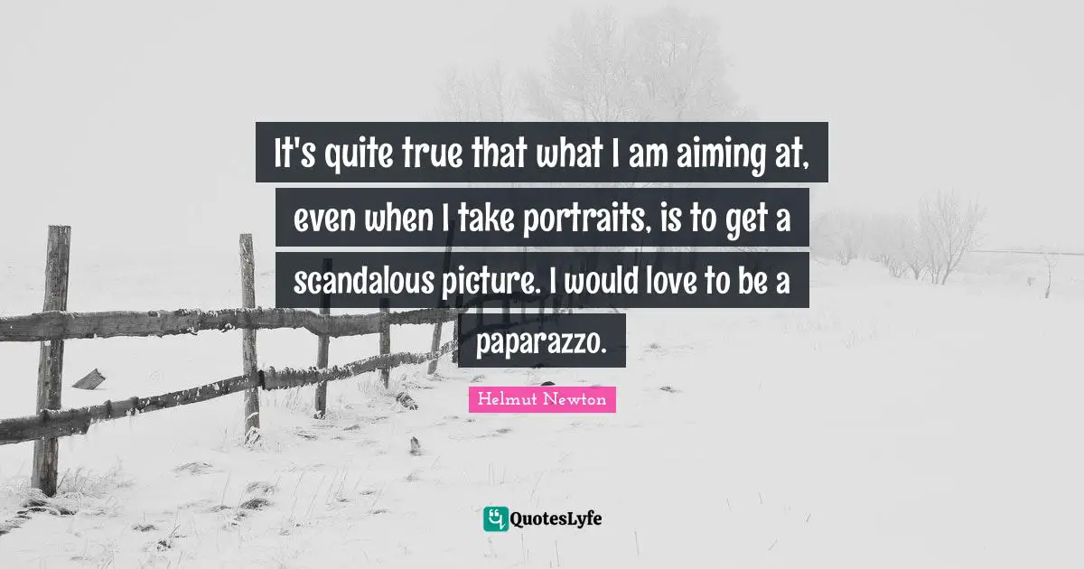 Helmut Newton Quotes: "It's quite true that what I am aiming at, even when I take portraits, is to get a scandalous picture. I would love to be a paparazzo."
