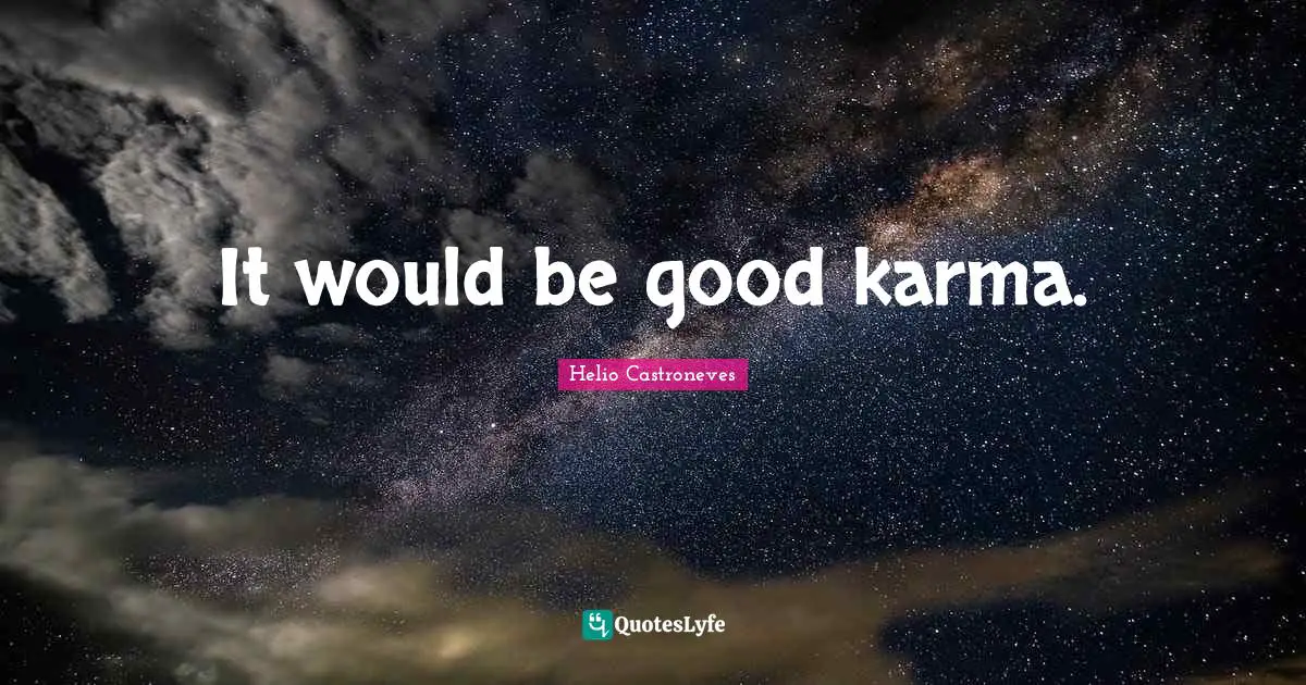 It would be good karma.