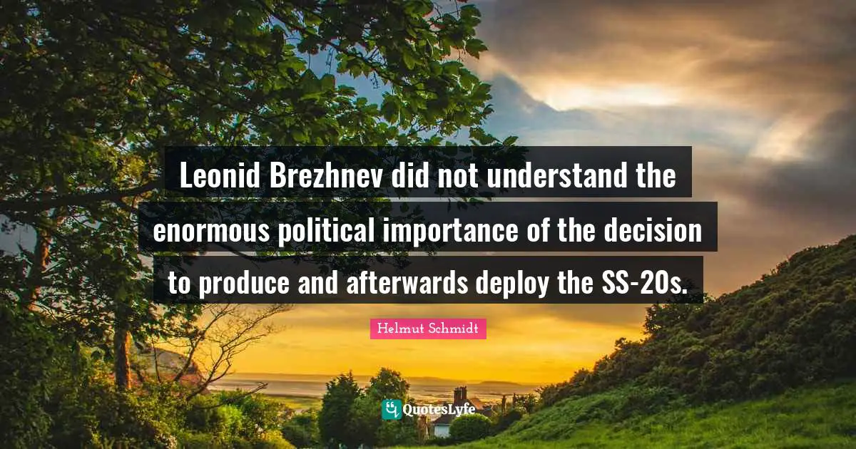 Leonid Brezhnev did not understand the enormous political importance of the decision to produce and afterwards deploy the SS-20s.