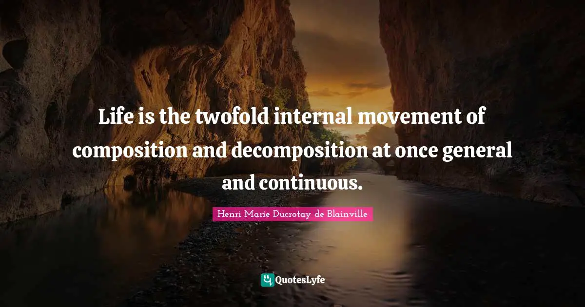 Life is the twofold internal movement of composition and decomposition at once general and continuous.