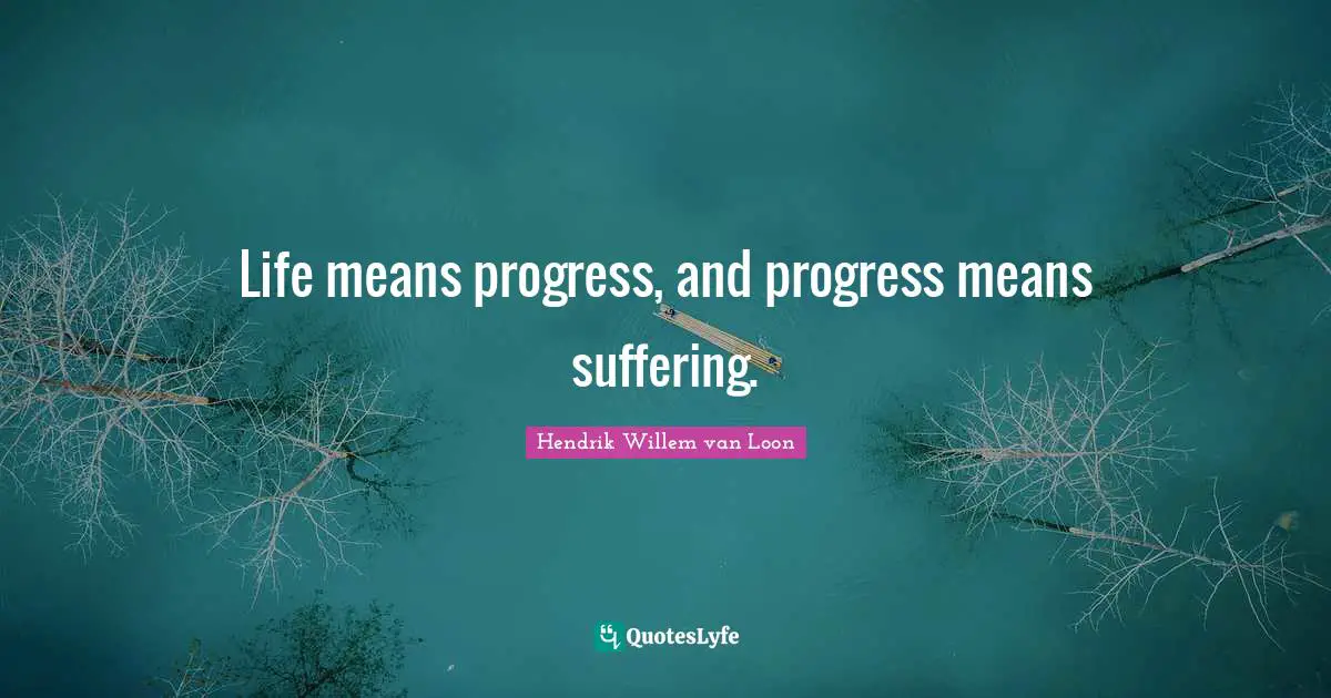 Life means progress, and progress means suffering.