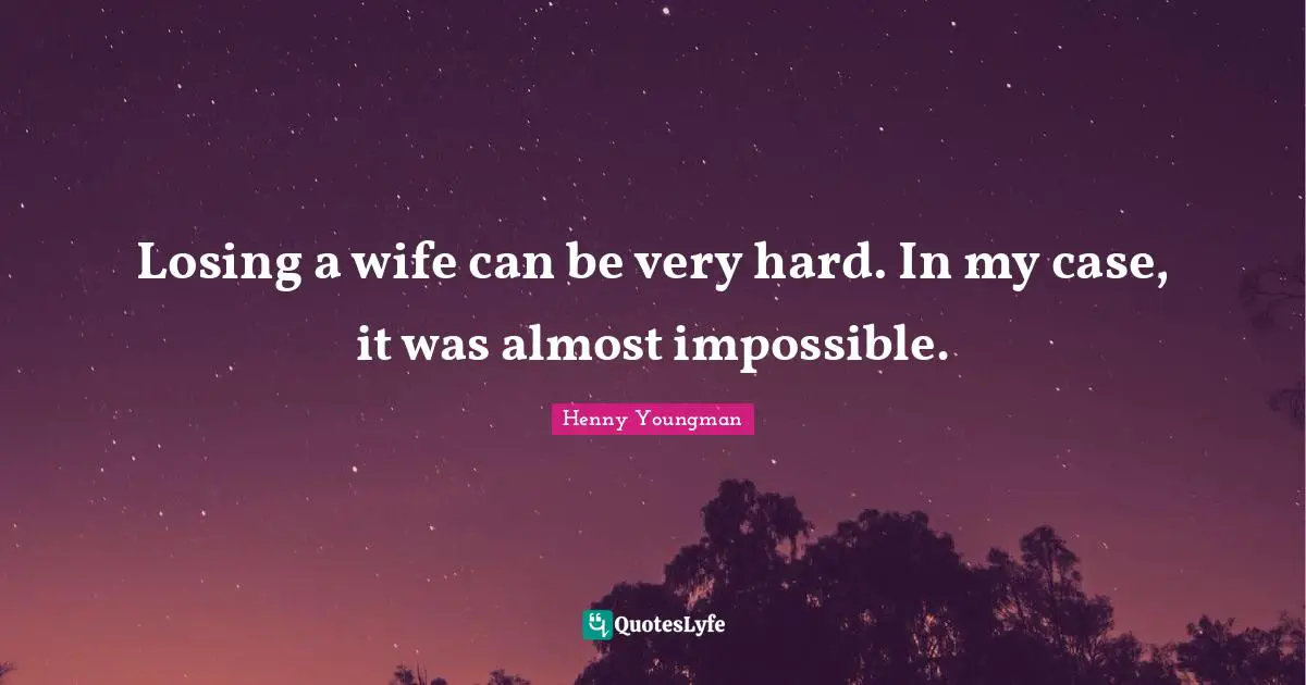 Losing a wife can be very hard. In my case, it was almost impossible.