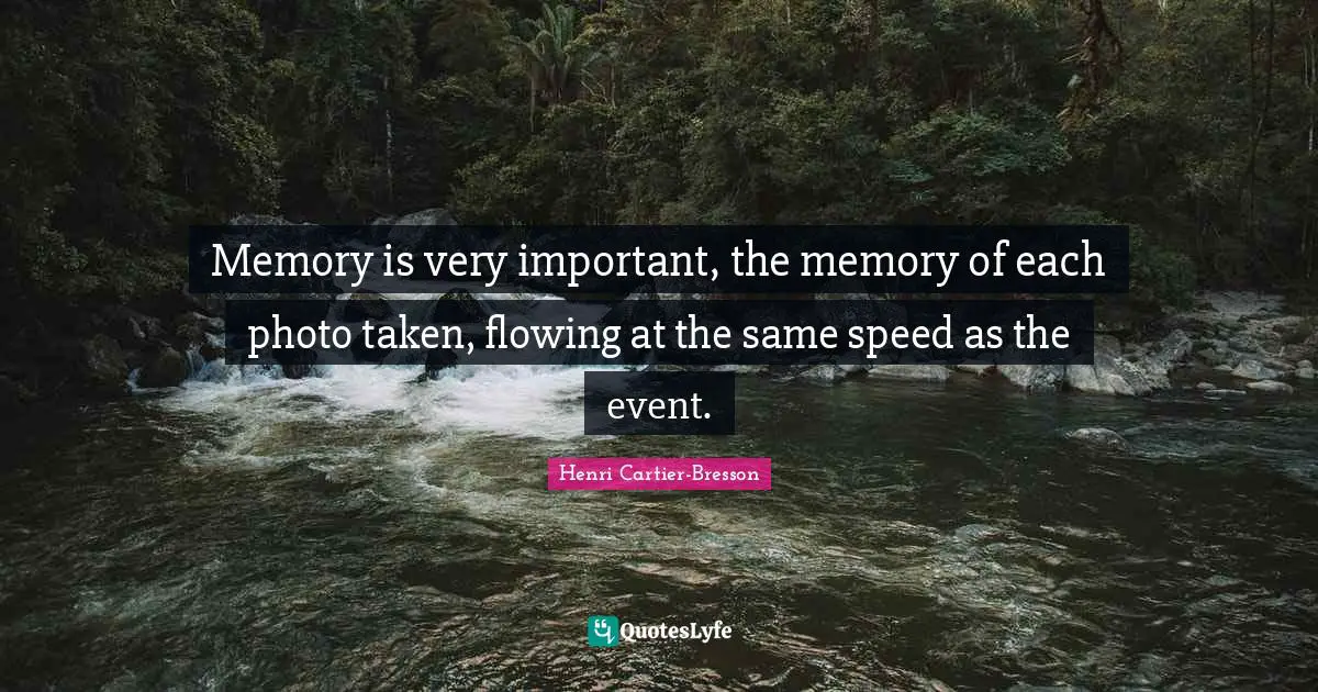 Henri Cartier-Bresson Quotes: "Memory is very important, the memory of each photo taken, flowing at the same speed as the event."