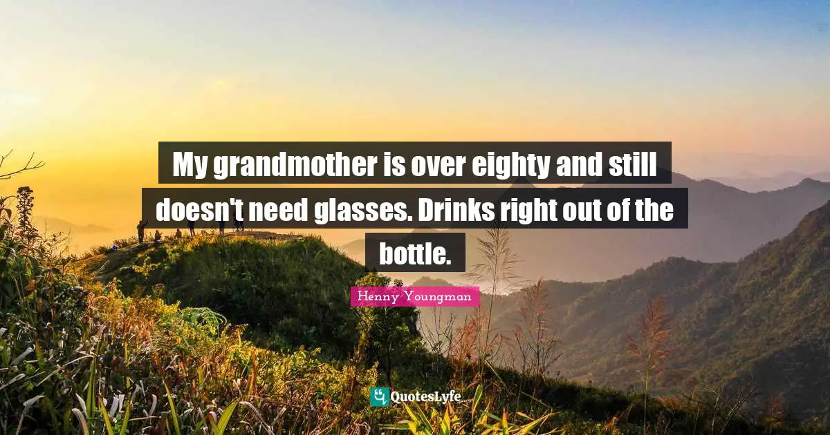 Grandmother Quotes: "My grandmother is over eighty and still doesn't need glasses. Drinks right out of the bottle."