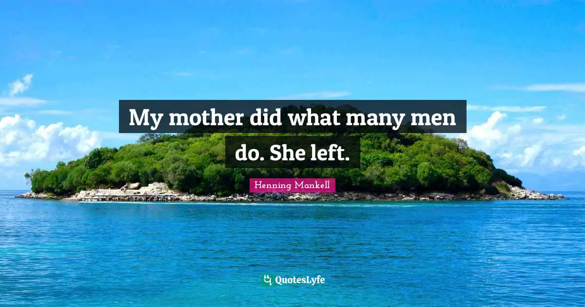 My mother did what many men do. She left.