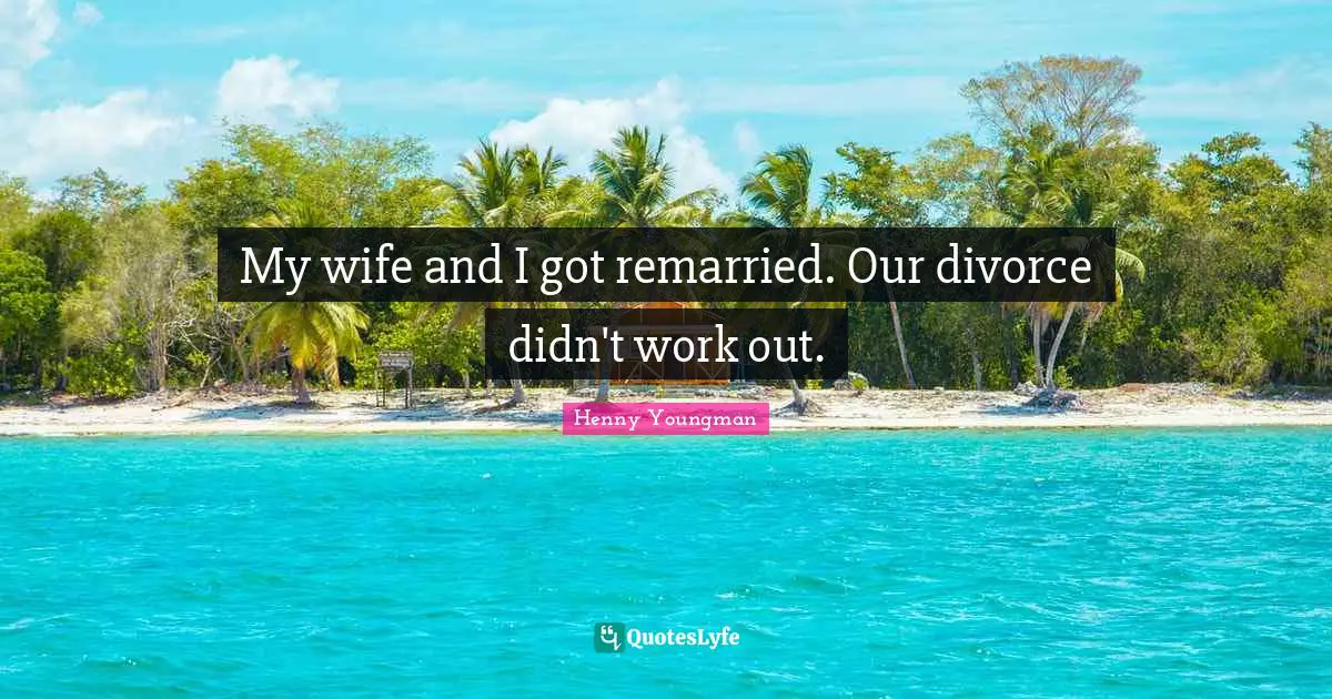 My wife and I got remarried. Our divorce didn't work out.