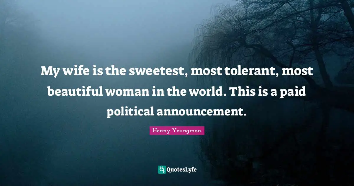 Henny Youngman Quotes: "My wife is the sweetest, most tolerant, most beautiful woman in the world. This is a paid political announcement."